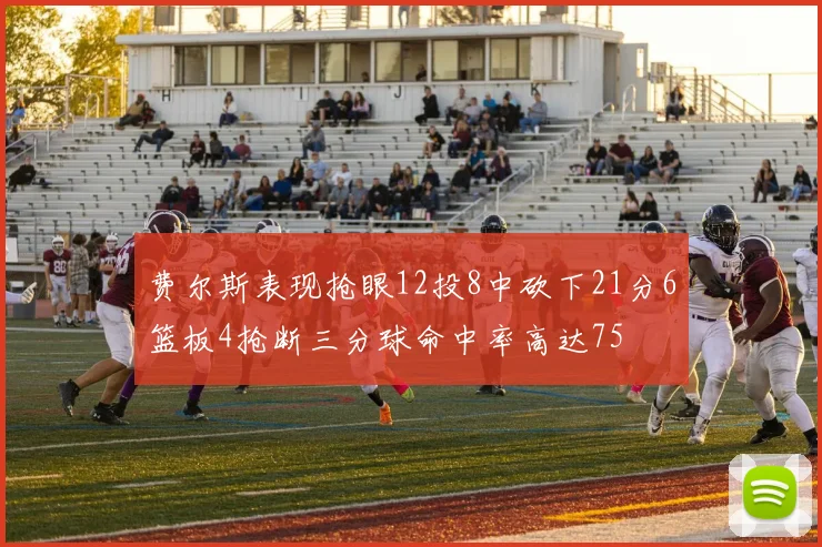 费尔斯表现抢眼12投8中砍下21分6篮板4抢断三分球命中率高达75
