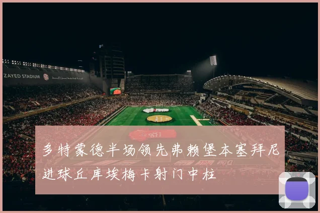 多特蒙德半场领先弗赖堡本塞拜尼进球丘库埃梅卡射门中柱