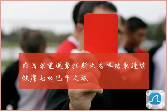 内马尔重返桑托斯大名单结束连续缺席七轮巴甲之旅