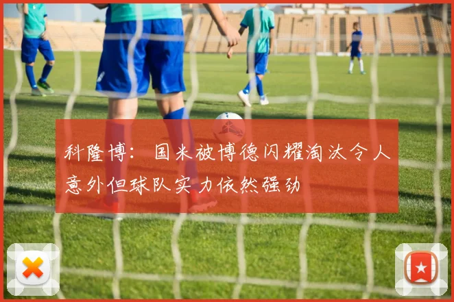 科隆博：国米被博德闪耀淘汰令人意外但球队实力依然强劲