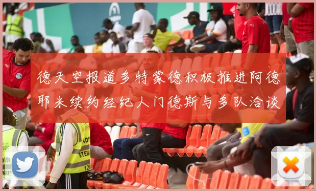 德天空报道多特蒙德积极推进阿德耶米续约经纪人门德斯与多队洽谈