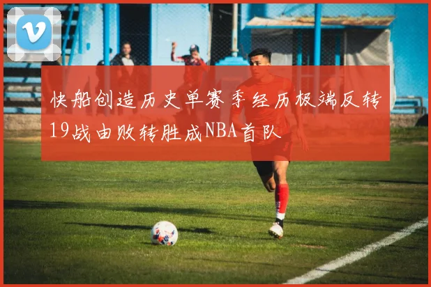 快船创造历史单赛季经历极端反转19战由败转胜成NBA首队