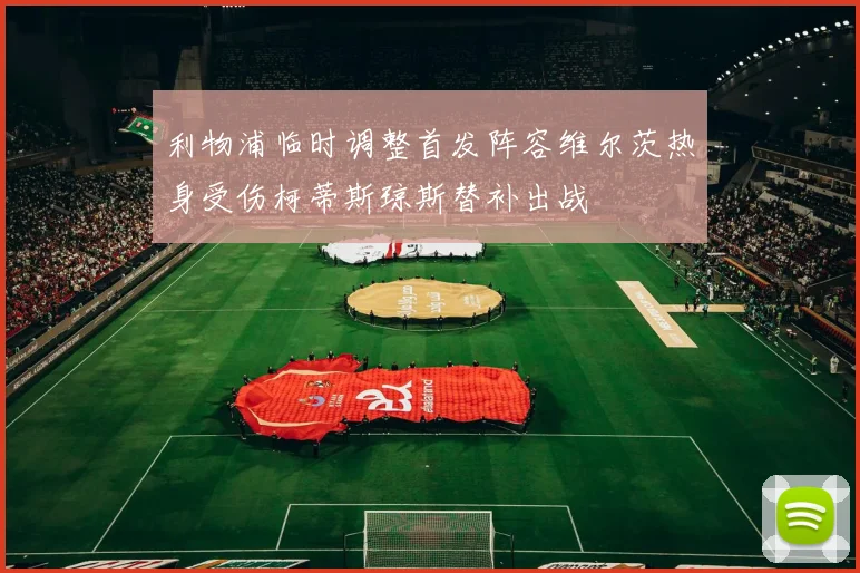 利物浦临时调整首发阵容维尔茨热身受伤柯蒂斯琼斯替补出战
